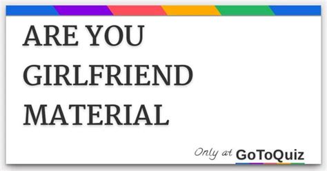 Are you girlfriend material quiz  "Earnest, compassion, thoughtfulness, self-love, and dat a**